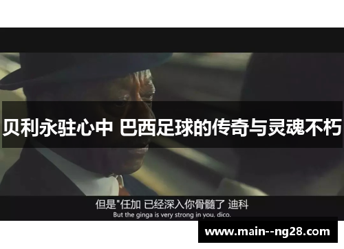 贝利永驻心中 巴西足球的传奇与灵魂不朽