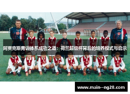 阿贾克斯青训体系成功之道：荷兰超级杯背后的培养模式与启示