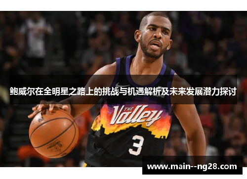 鲍威尔在全明星之路上的挑战与机遇解析及未来发展潜力探讨