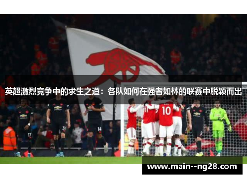 英超激烈竞争中的求生之道：各队如何在强者如林的联赛中脱颖而出