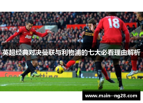 英超经典对决曼联与利物浦的七大必看理由解析