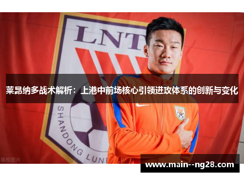 莱昂纳多战术解析：上港中前场核心引领进攻体系的创新与变化