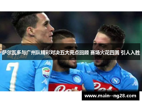 萨尔瓦多与广州队精彩对决五大亮点回顾 赛场火花四溅 引人入胜