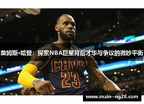 詹姆斯·哈登：探索NBA巨星背后才华与争议的微妙平衡