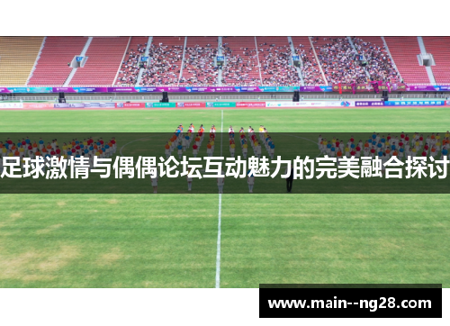 足球激情与偶偶论坛互动魅力的完美融合探讨
