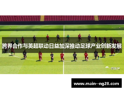 跨界合作与英超联动日益加深推动足球产业创新发展